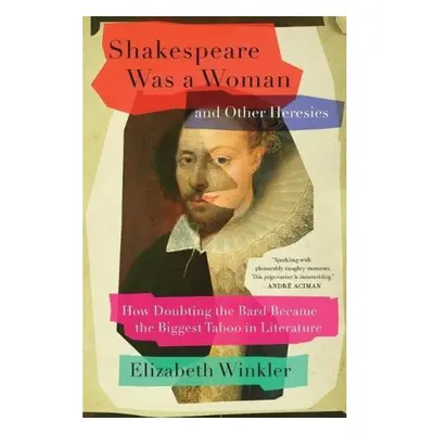 Shakespeare Was a Woman and Other Heresies, How Doubting the Bard Became the Biggest Taboo in Li