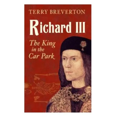 Richard III, The King in the Car Park Amberley Publishing