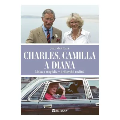 Charles, Camilla a Diana - Láska a tragédie v královské rodině Bourdon, a.s.