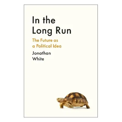 In the Long Run, The Future as a Political Idea Profile Books Ltd