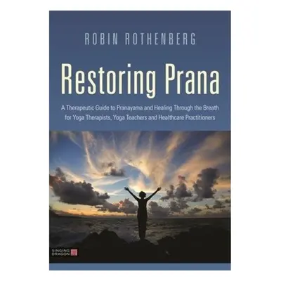 Restoring Prana, A Therapeutic Guide to Pranayama and Healing Through the Breath for Yoga Therap