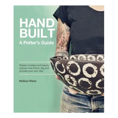 Handbuilt, A Potter's Guide, Master timeless techniques, explore new forms, dig and process your