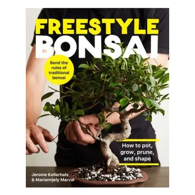 Freestyle Bonsai, How to pot, grow, prune, and shape - Bend the rules of traditional bonsai Quar