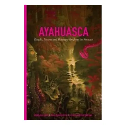 Ayahuasca, Rituals, Potions and Visionary Art from the Amazon Divine Arts