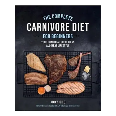 Complete Carnivore Diet for Beginners, Your Practical Guide to an All-Meat Lifestyle Quarto Publ