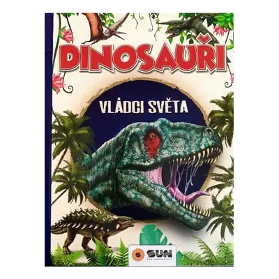 Dinosauři - Vládci světa a další prehistorická zvířata NAKLADATELSTVÍ SUN s.r.o.