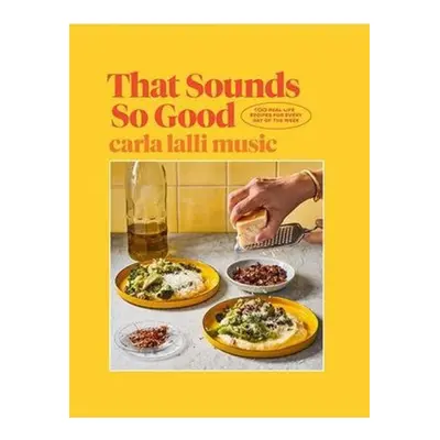 That Sounds So Good, 100 Real-Life Recipes for Every Day of the Week Hardie Grant Books