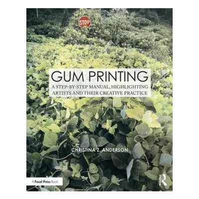 Gum Printing, A Step-by-Step Manual, Highlighting Artists and Their Creative Practice Taylor & F