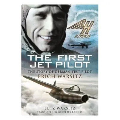 First Jet Pilot, The Story of German Test Pilot Erich Warsitz Pen & Sword Books Ltd