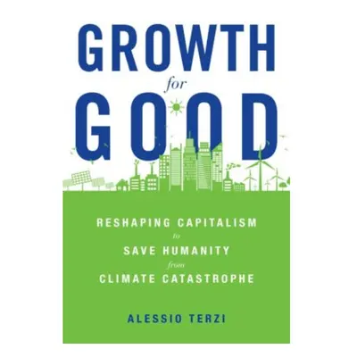 Growth for Good, Reshaping Capitalism to Save Humanity from Climate Catastrophe Harvard Universi