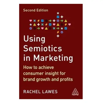 Using Semiotics in Marketing, How to Achieve Consumer Insight for Brand Growth and Profits Kogan