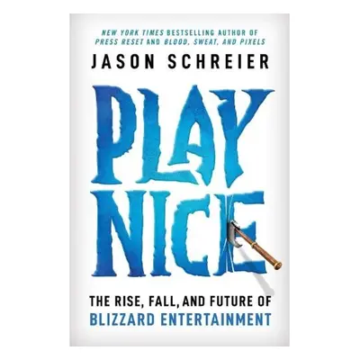 Play Nice : The Rise, Fall, and Future Of Blizzard Entertainment Little, Brown & Company