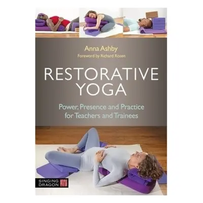 Restorative Yoga, Power, Presence and Practice for Teachers and Trainees Jessica Kingsley Publis