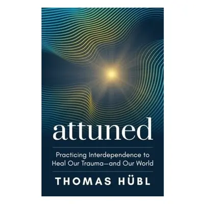 Attuned, Practicing Interdependence to Heal Our Trauma and Our World Sounds True Inc