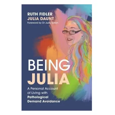 Being Julia - A Personal Account of Living with Pathological Demand Avoidance Jessica Kingsley P