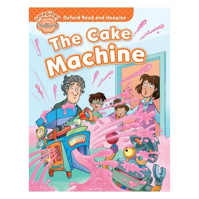 Oxford Read and Imagine Beginner The Cake Machine Oxford University Press