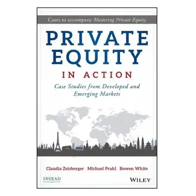 Private Equity in Action, Case Studies from Developed and Emerging Markets John Wiley & Sons Inc