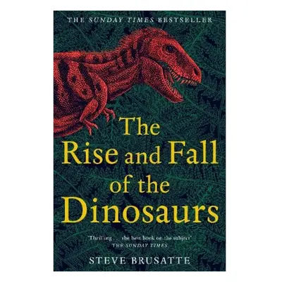 Rise and Fall of the Dinosaurs, The Untold Story of a Lost World Pan Macmillan