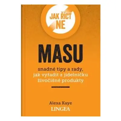 Jak říct ne masu - Snadné tipy a rady, jak vyřadit z jídelníčku živočišné produkty LINGEA s.r.o.