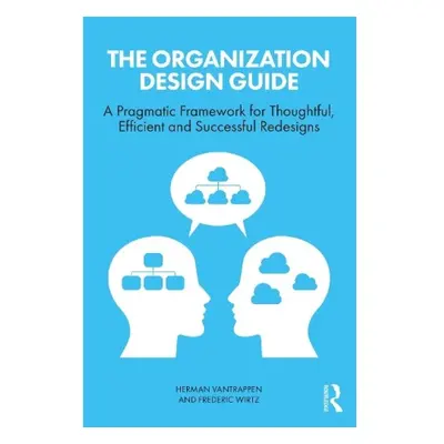 Organization Design Guide, A Pragmatic Framework for Thoughtful, Efficient and Successful Redesi