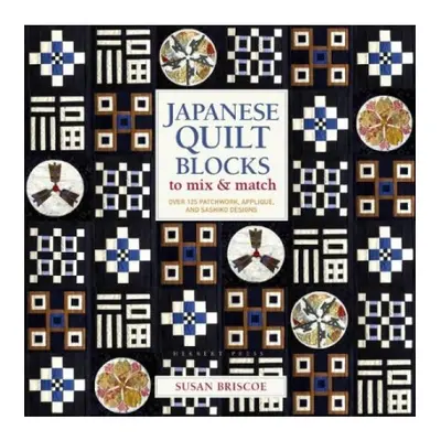 Japanese Quilt Blocks to Mix a Match, Over 125 Patchwork, Applique and Sashiko Designs Bloomsbur