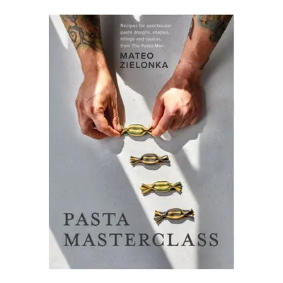 Pasta Masterclass, Recipes for Spectacular Pasta Doughs, Shapes, Fillings and Sauces, from The P