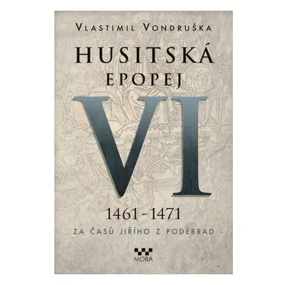 Husitská epopej VI. 1461 -1471 - Za časů Jiřího z Poděbrad Moravská Bastei MOBA, s. r. o.