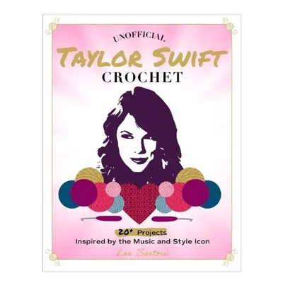 Unofficial Taylor Swift Crochet, 20+ Projects Inspired by the Music and Style Icon Quarto Publis