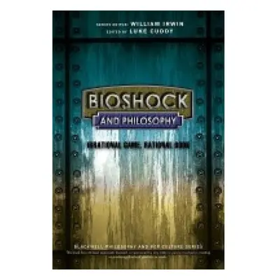 BioShock and Philosophy, Irrational Game, Rational Book John Wiley and Sons Ltd