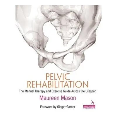 Pelvic Rehabilitation, The Manual Therapy and Exercise Guide Across the Lifespan Jessica Kingsle