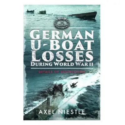 German U-Boat Losses During World War II, Details of Destruction Pen & Sword Books Ltd