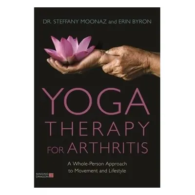 Yoga Therapy for Arthritis, A Whole-Person Approach to Movement and Lifestyle Jessica Kingsley P