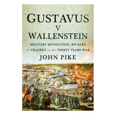 Gustavus v Wallenstein, Military Revolution, Rivalry and Tragedy in the Thirty Years War Pen & S