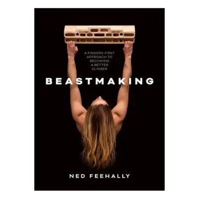 Beastmaking, A fingers-first approach to becoming a better climber Vertebrate Publishing Ltd