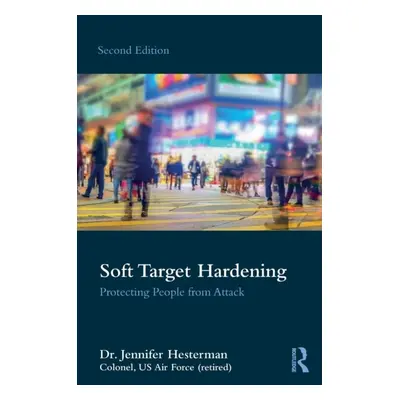 Soft Target Hardening : Protecting People from Attack Taylor & Francis Ltd