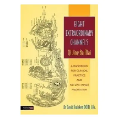 Eight Extraordinary Channels - Qi Jing Ba Mai, A Handbook for Clinical Practice and Nei Dan Inne