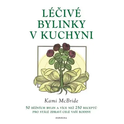 Léčivé bylinky v kuchyni - 50 běžných bylin a více než 250 receptů pro stálé zdraví celé vaší ro