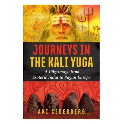 Journeys in the Kali Yuga, A Pilgrimage from Esoteric India to Pagan Europe Inner Traditions Bea