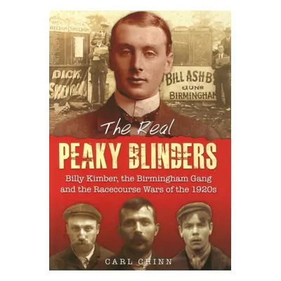 The Real Peaky Blinders : Billy Kimber, the Birmingham Gang and the Racecourse Wars of the 1920s