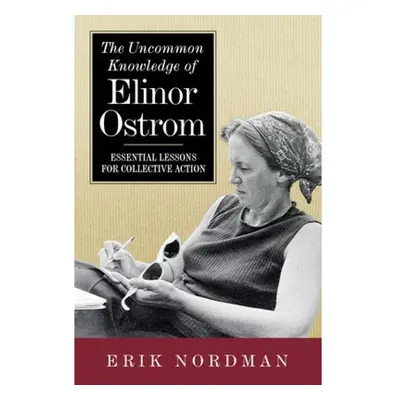 Uncommon Knowledge of Elinor Ostrom, Essential Lessons for Collective Action Island Press