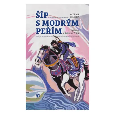 Šíp s modrým peřím - Tři příběhy z Kublova a Velízu Machart s.r.o.