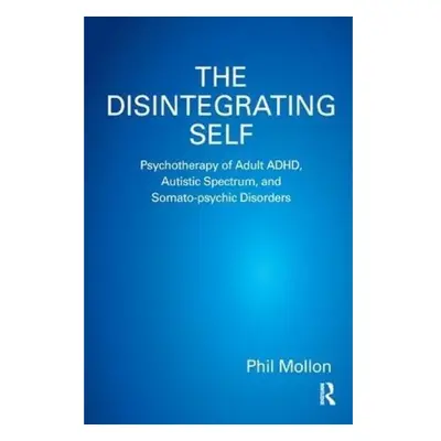 Disintegrating Self, Psychotherapy of Adult ADHD, Autistic Spectrum, and Somato-psychic Disorder