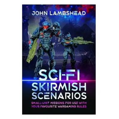 Sci-fi Skirmish Scenarios, Small-unit Missions For Use With Your Favourite Wargaming Rules Pen &