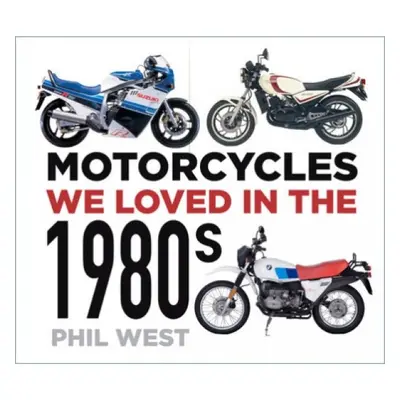 Motorcycles We Loved in the 1980s The History Press Ltd