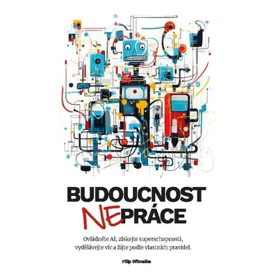 Budoucnost (ne)práce / Ovládněte AI, získejte superschopnosti, vydělávejte víc a žijte podle vla