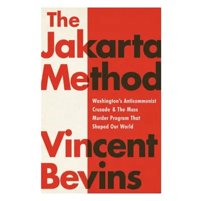 The Jakarta Method, Washington's Anticommunist Crusade and the Mass Murder Program that Shaped O