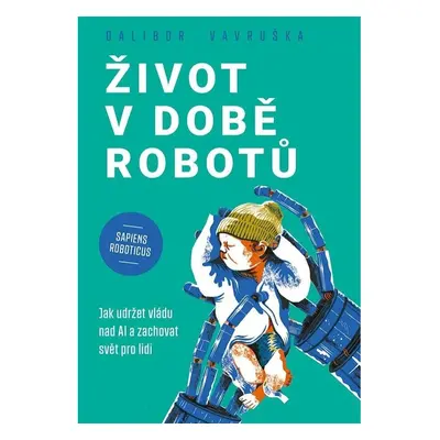 Život v době robotů - Jak udržet vládu nad AI a zachovat svět pro lidi GRADA Publishing, a. s.