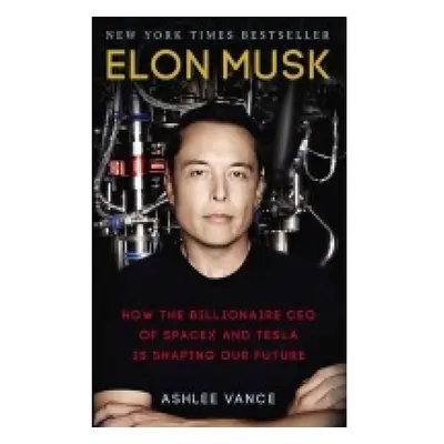 Elon Musk, How the Billionaire CEO of SpaceX and Tesla is Shaping our Future Ebury Publishing