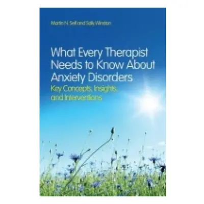 What Every Therapist Needs to Know About Anxiety Disorders, Key Concepts, Insights, and Interven