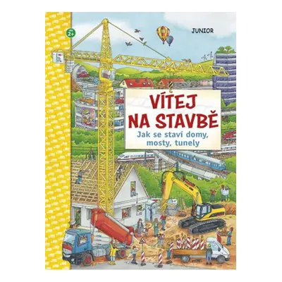 Vítej na stavbě - Jak se staví domy, mosty, tunely Nakladatelství JUNIOR s. r. o.